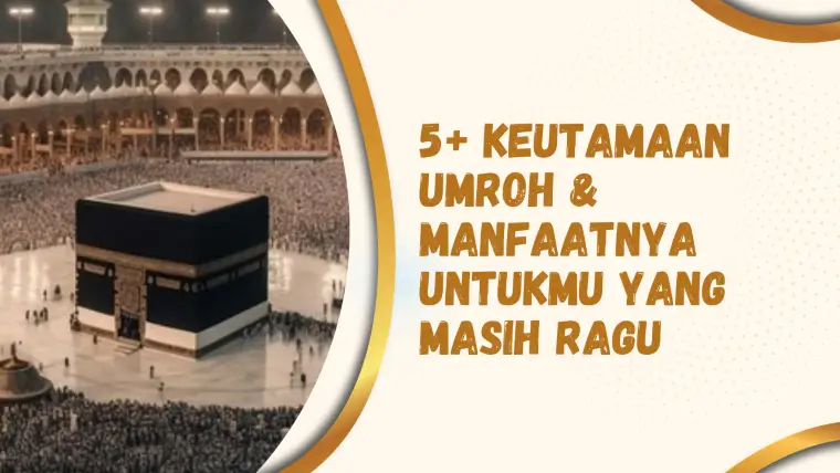 5+ Keutamaan Umroh dan Manfaatnya Untuk Kamu Yang Masih Ragu